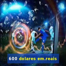 600 dolares em.reais